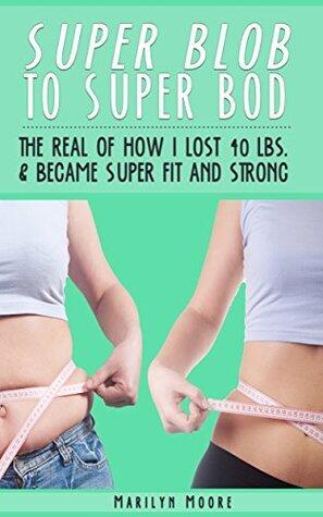 Super Blob to Super Bod: The Real of How I Lost 40 Lbs. and Became Super Fit and Strong