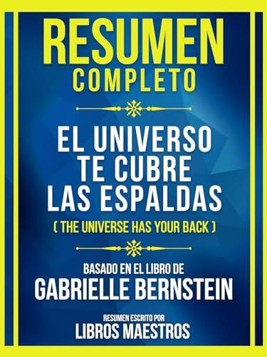 Resumen Completo - El Universo Te Cubre Las Espaldas (The Universe Has Your Back) - Basado En El Libro De Gabrielle Bernstein