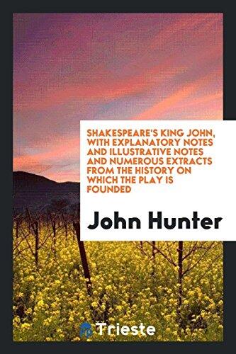 Shakespeare's King John, with Explanatory Notes and Illustrative Notes and Numerous Extracts from the History on Which the Play Is Founded