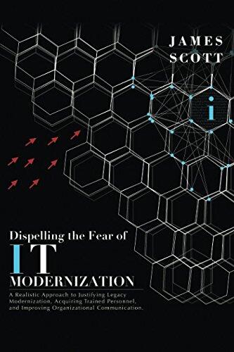 Dispelling the Fear of IT Modernization: A Realistic Approach to Justifying Legacy Modernization, Acquiring Trained Personnel, and Improving Organizational Communication