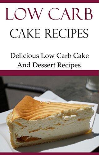 Low Carb Cake Recipes: Delicious Low Carb Cake And Dessert Recipes