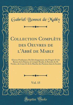 Collection Complète des Oeuvres de l'Abbé de Mably, Vol. 15: Œuvres Posthumes; Du Développement, des Progrès Et des Bornes de la Raison, le Compte Rendu, la Retraite de M. Necker, du Cours Et de