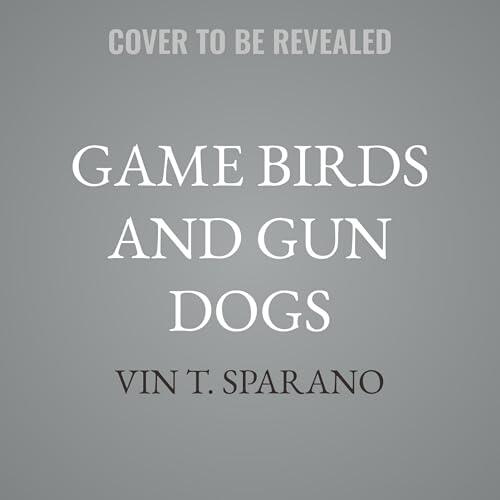 Game Birds and Gun Dogs: True Stories of Hunting Grouse, Quail, Pheasant, and Waterfowl in North America