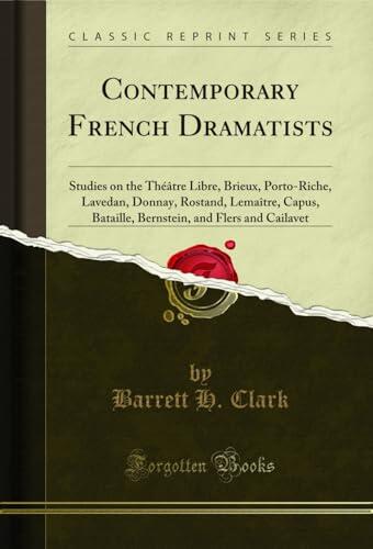Contemporary French Dramatists: Studies on the Théâtre Libre, Brieux, Porto-Riche, Lavedan, Donnay, Rostand, Lemaître, Capus, Bataille, Bernstein, and Flers and Cailavet