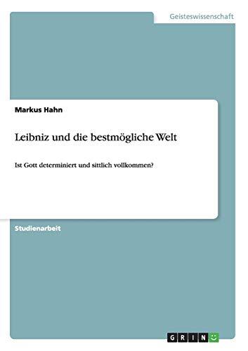 Leibniz und die bestmögliche Welt: Ist Gott determiniert und sittlich vollkommen?