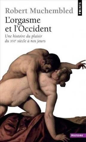 L'orgasme et l'Occident : Une histoire du plaisir du XVIe siècle à nos jours