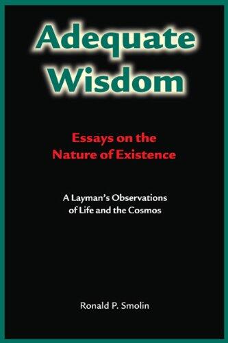 Adequate Wisdom: Essays on the Nature of Existence: A Layman's Observations of Life and the Cosmos