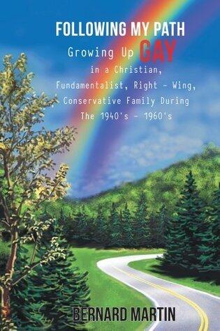 FOLLOWING MY PATH : Growing Up Gay in a Christian, Fundamentalist, Right - Wing, Conservative Family During The 1940's - 1960's