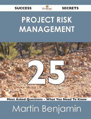 Project Risk Management 25 Success Secrets - 25 Most Asked Questions on Project Risk Management - What You Need to Know