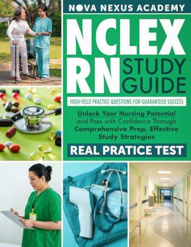 NCLEX-RN STUDY GUIDE: Unlock Your Nursing Potential and Pass with Confidence Through Comprehensive Prep, Effective Study Strategies, and High-Yield Practice Questions for Guaranteed Success.