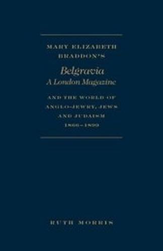 Mary Elizabeth Braddon's Belgravia, A London Magazine, and the World of Anglo-Jewry, Jews and Judaism, 1866 - 1899