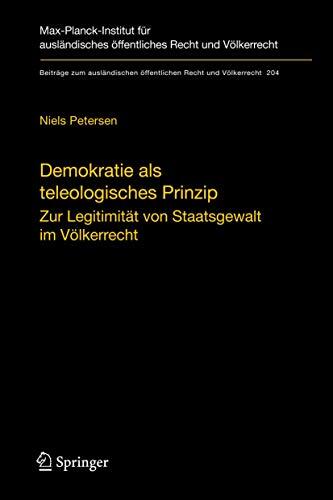 Demokratie als teleologisches Prinzip: Zur Legitimität von Staatsgewalt im Völkerrecht (Beiträge zum ausländischen öffentlichen Recht und Völkerrecht, 204)