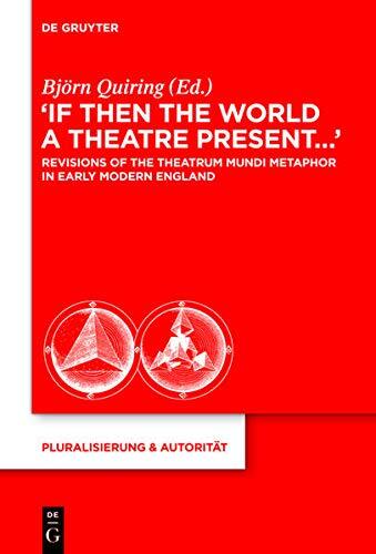 "if Then the World a Theatre Present...": Revisions of the Theatrum Mundi Metaphor in Early Modern England