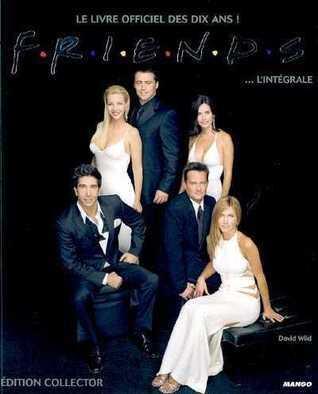Friends... l'intégrale : le livre officiel des dix ans !