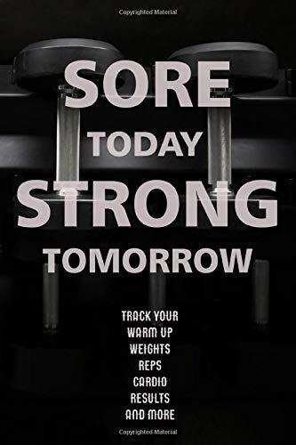 Sore Today Strong Tomorrow: Track Your Warm Up, Weights, Reps, Cardio, Results and More with the Ultimate Workout Notebook