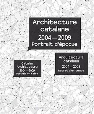 Architecture Catalane 2004-2009 / Catalan Architecture 2004-2009 / Arquitectura catalana 2004-2009: Portrait d'epoque / Portrait of a Time / Retrat d'un temps