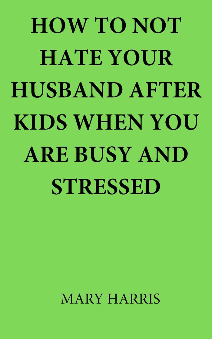 How to not hate your husband after kids when you are busy and stressed