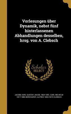 Vorlesungen über Dynamik, nebst fünf hinterlassenen Abhandlungen desselben, hrsg. von A. Clebsch