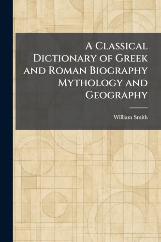 A Classical Dictionary of Greek and Roman Biography Mythology and Geography