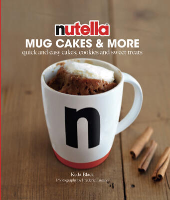 Nutella® Mug Cakes and More: Quick and Easy Cakes, Cookies and Sweet Treats