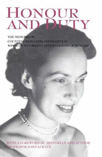 Honour and Duty: The Memoirs of Countess Ilona Edelsheim Gyulai Widow of Stephen Horthy, Vice-regent of Hungary