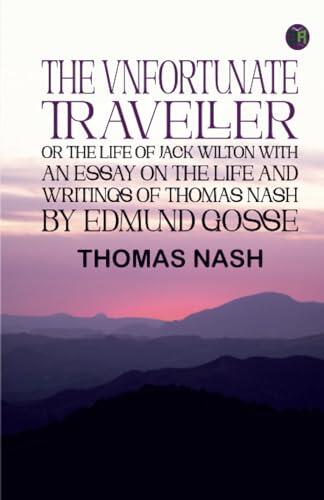 The Vnfortunate Traveller, or The Life of Jack Wilton With an Essay on the Life and Writings of Thomas Nash by Edmund Gosse