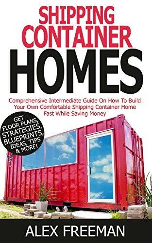 Shipping Container Homes: Comprehensive Intermediate Guide on How to Build Your Own Comfortable Shipping Container Home Fast While Saving Money. Get Floor ... Mortgage Free,Interior Design,Off the Grid)