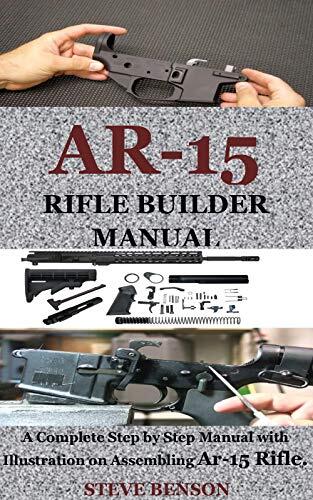 AR-15 Rifle Builder Manual: A Complete Step-by-Step Manual with Illustration on Building or Assembling AR-15 Rifle