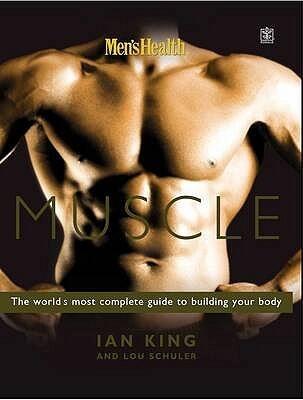 Men's Health: Muscle - The World's Most Complete Guide to Building Your Body