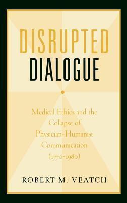 Disrupted Dialogue: Medical Ethics and the Collapse of Physician-Humanist Communication 1770-1980