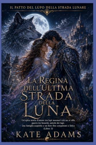 LA REGINA DELL'ULTIMA STRADA DELLA LUNA: Un'epica storia d'amore tra lupi mannari con un re alfa, guerra tra branchi, antichi dei lupi e un amore ... Lupo della Strada Lunare)