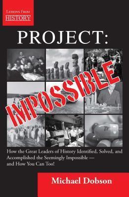 Project: Impossible - How the Great Leaders of History Identified, Solved, and Accomplished the Seemingly Impossible - And How You Can Too!