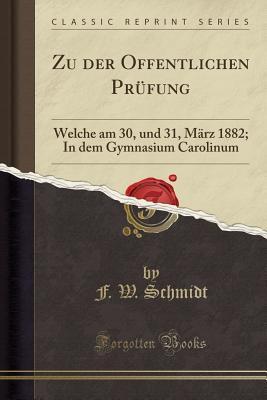 Zu der Offentlichen Prüfung (Classic Reprint): Welche am 30, und 31, März 1882; In dem Gymnasium Carolinum