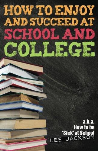 How To Enjoy and Succeed at School and College: a.k.a. how to be 'sick' at school