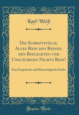 Die Schriftstelle, Alles Rein den Reinen, den Befleckten und Ungläubigen Nichts Rein!: Eine Exegetische und Häreseologische Studie