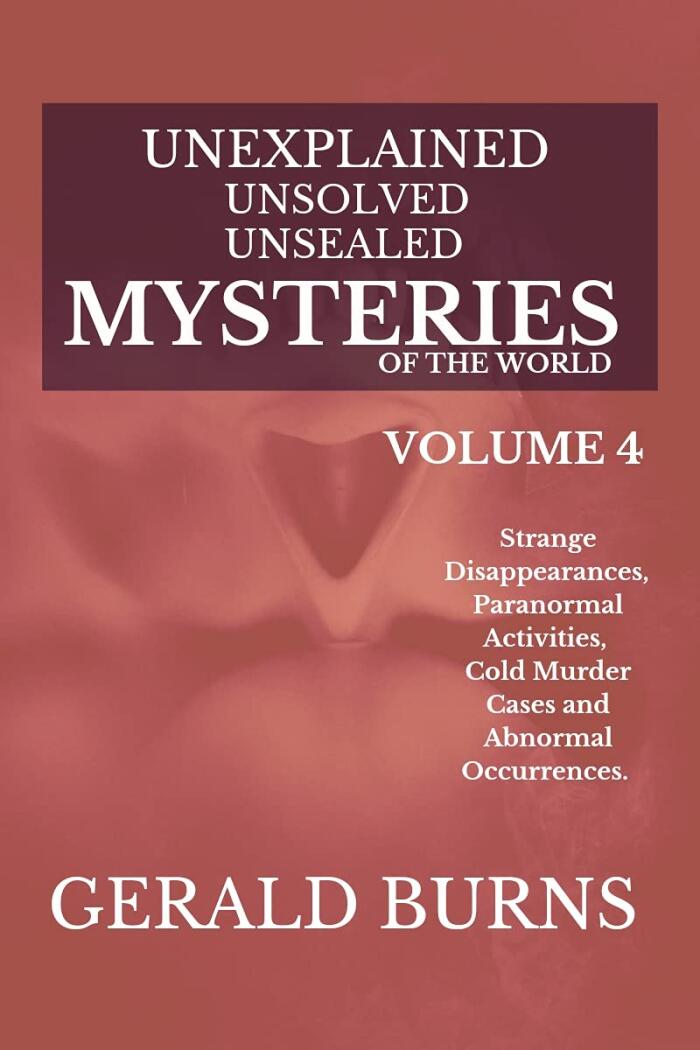 Unexplained, Unsolved, Unsealed Mysteries of the World (Volume 4): Strange Disappearances, Paranormal Activities, Cold Murder Cases, Abnormal Occurrences