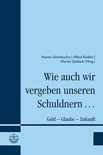 Wie auch wir vergeben unseren Schuldnern ...: Geld - Glaube - Zukunft