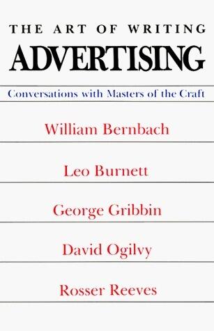 The Art of Writing Advertising: Conversations With William Bernbach, Leo Burnett, George Gribbin, David Ogilvy, Rosser Reeves
