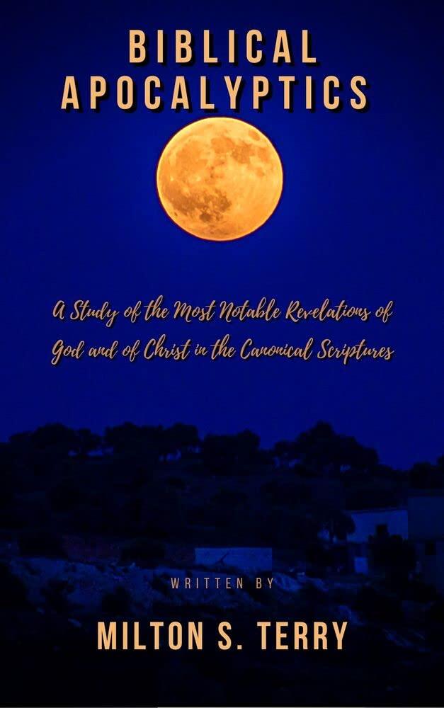 Biblical Apocalyptics : A study of the most notable Revelations of God and of Christ in the canonical Scriptures