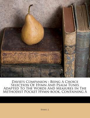 David's Companion: Being a Choice Selection of Hymn and Psalm Tunes Adapted to the Words and Measures in the Methodist Pocket Hymn Book