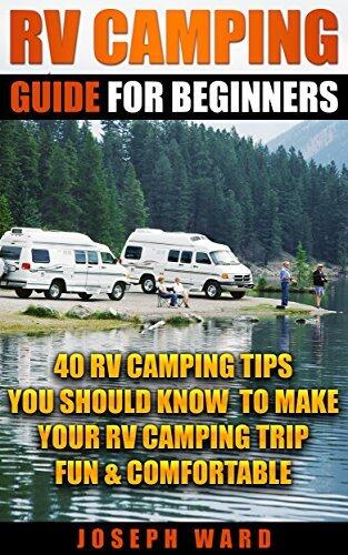 RV Camping Guide For Beginners: 40 RV Camping Tips You Should Know To Make Your RV Camping Trip Fun & Comfortable: