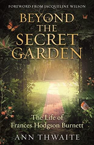 Beyond the Secret Garden: The Life of Frances Hodgson Burnett