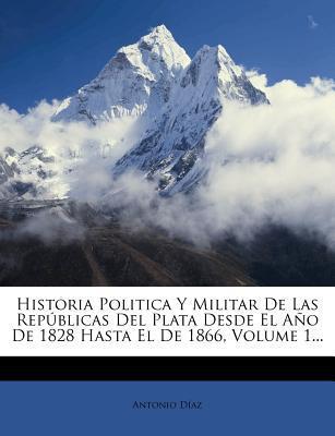 Historia Política Y Militar De Las Repúblicas Del Plata Desde El Año De 1828 Hasta El De 1866 (Volume 1)