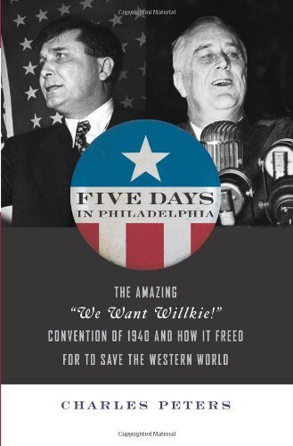 Five Days in Philadelphia: The Amazing "We Want Wilkie!" Convention of 1940 and How it Freed FDR to Save the Western World