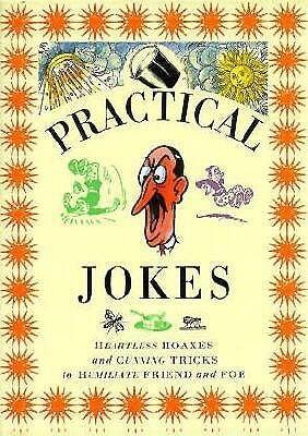 Practical Jokes: Heartless Hoaxes and Cunning Tricks to Humiliate Friend and Foe