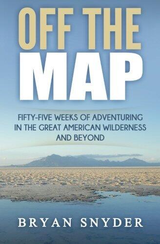 Off The Map: Fifty-Five Weeks of Adventuring in the Great American Wilderness and Beyond