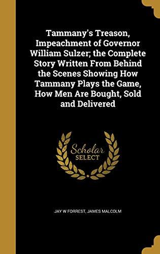 Tammany's Treason, Impeachment of Governor William Sulzer; the Complete Story Written From Behind the Scenes Showing How Tammany Plays the Game, How Men Are Bought, Sold and Delivered