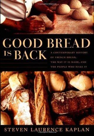 Good Bread Is Back: A Contemporary History of French Bread, the Way It Is Made, and the People Who Make It