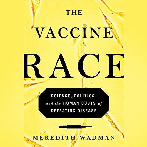 The Vaccine Race: Science, Politics, and the Human Costs of Defeating Disease