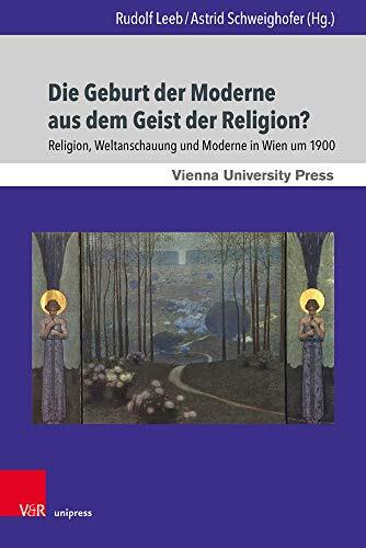 Die Geburt Der Moderne Aus Dem Geist Der Religion?: Religion, Weltanschauung Und Moderne in Wien Um 1900 (Wiener Forum Fur Theologie Und Religionswissenschaft)